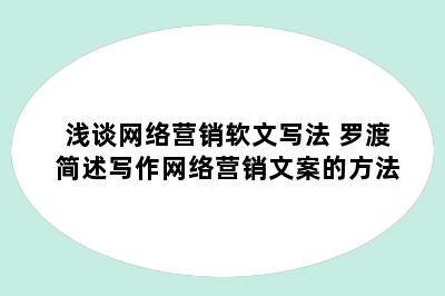 浅谈网络营销软文写法 罗渡简述写作网络营销文案的方法